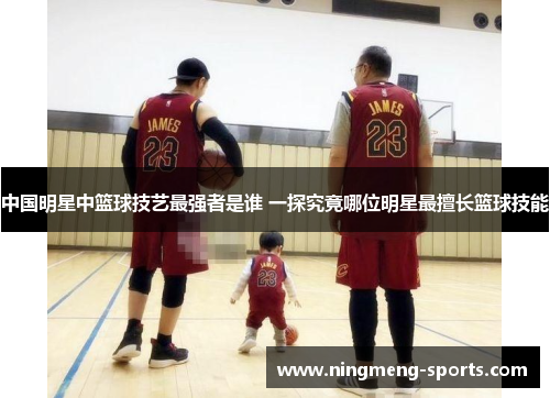 中国明星中篮球技艺最强者是谁 一探究竟哪位明星最擅长篮球技能