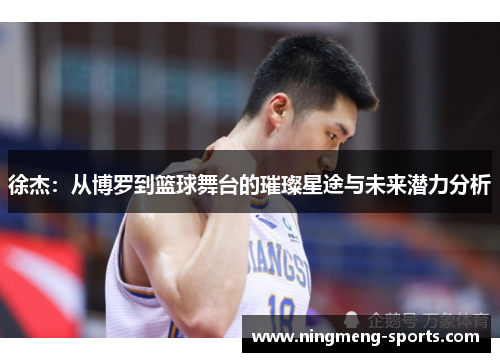 徐杰：从博罗到篮球舞台的璀璨星途与未来潜力分析