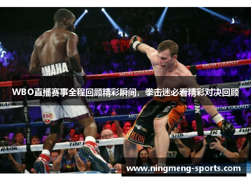 WBO直播赛事全程回顾精彩瞬间，拳击迷必看精彩对决回顾