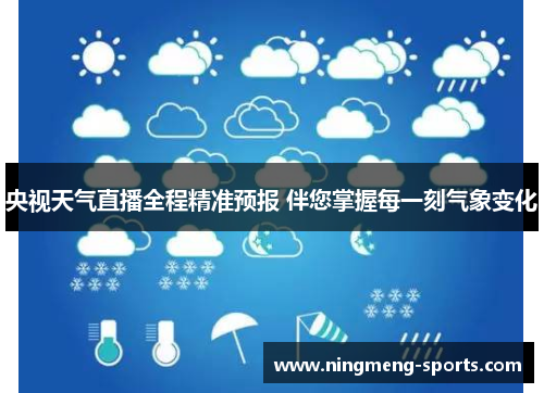 央视天气直播全程精准预报 伴您掌握每一刻气象变化
