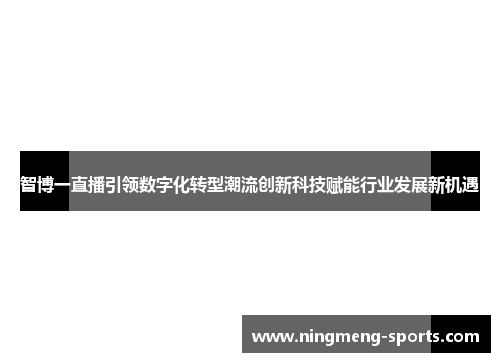 智博一直播引领数字化转型潮流创新科技赋能行业发展新机遇