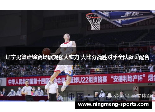 辽宁男篮盘锦赛场展现强大实力 大比分战胜对手全队默契配合