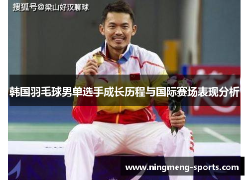 韩国羽毛球男单选手成长历程与国际赛场表现分析